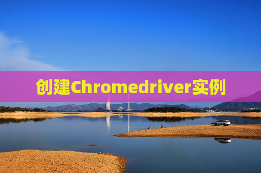 创建Chromedriver实例