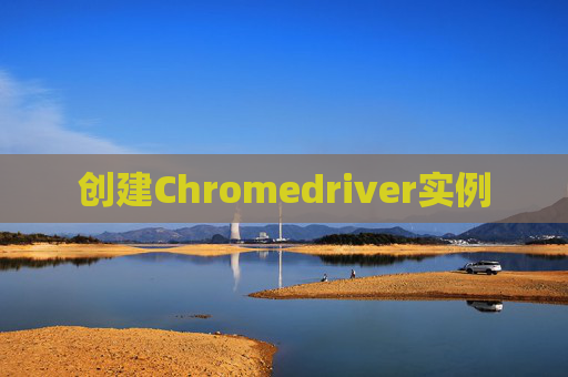 创建Chromedriver实例